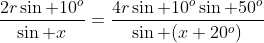 \frac{2r\sin 10^o}{\sin x}=\frac{4r\sin 10^o\sin 50^o}{\sin (x+20^o)}