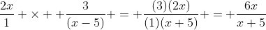 \frac{2x}{1} \times  \frac{3}{(x-5)} = \frac{(3)(2x)}{(1)(x+5)} = \frac{6x}{x+5}
