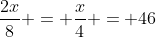 \frac{2x}{8} = \frac{x}{4} = 46