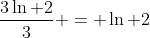 \frac{3\ln 2}{3} = \ln 2