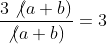 \frac{3\not{(a+b)}}{\not{(a+b)}}=3