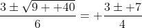 \frac{3\pm\sqrt{9+ 40}}{6}= \frac{3\pm 7}{4}