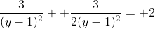 \frac{3}{(y-1)^2}+ \frac{3}{2(y-1)^2}= 2