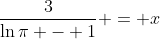 \frac{3}{\ln{\pi} - 1} = x