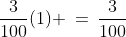 \frac{3}{100}(1) \:=\:\frac{3}{100}