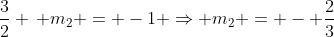 \frac{3}{2} \, m_{2} = -1 \Rightarrow m_2 = - \frac{2}{3}