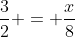 \;\;\frac{3}{2} = \frac{x}{8}