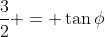 \frac{3}{2} = \tan{\phi}