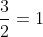 \frac{3}{2}=1