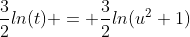 \frac{3}{2}ln(t) = \frac{3}{2}ln(u^2+1)