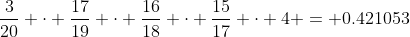 \frac{3}{20} \cdot \frac{17}{19} \cdot \frac{16}{18} \cdot \frac{15}{17} \cdot 4 = 0.421053