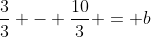 \frac{3}{3} - \frac{10}{3} = b