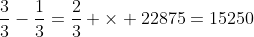 \frac{3}{3}-\frac{1}{3}=\frac{2}{3} \times 22875=15250