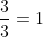 \frac{3}{3}=1