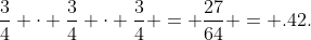\frac{3}{4} \cdot \frac{3}{4} \cdot \frac{3}{4} = \frac{27}{64} = .42.