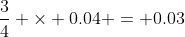 \frac{3}{4} \times 0.04 = 0.03