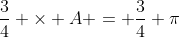 \frac{3}{4} \times A = \frac{3}{4} \pi