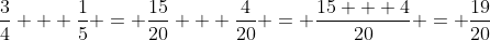 \frac{3}{4} + \frac{1}{5} = \frac{15}{20} + \frac{4}{20} = \frac{15 + 4}{20} = \frac{19}{20}