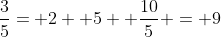 \frac{3}{5}= 2+ 5+ \frac{10}{5} = 9