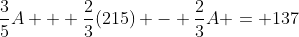 \frac{3}{5}A + \frac{2}{3}(215) - \frac{2}{3}A = 137