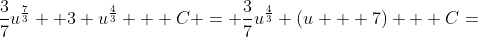 \frac{3}{7}u^\frac{7}{3}+ 3 u^\frac{4}{3} + C = \frac{3}{7}u^\frac{4}{3} (u + 7) + C=