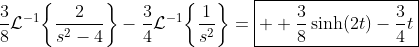 \frac{3}{8}\mathcal{L}^{-1}\!\left\lbrace\frac{2}{s^2-4}\right\rbrace-\frac{3}{4}\mathcal{L}^{-1}\!\left\lbrace\frac{1}{s^2}\right\rbrace=\boxed{  \frac{3}{8}\sinh\!\left(2t\right)-\frac{3}{4}t}
