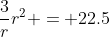 \frac{3}{r}r^2 = 22.5