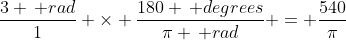 \frac{3 \, rad}{1} \times \frac{180 \, degrees}{\pi \, rad} = \frac{540}{\pi}