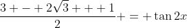 \frac{3 - 2\sqrt{3} + 1}{2} = \tan{2x}