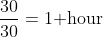 \frac{30}{30}=1\mbox{ hour}