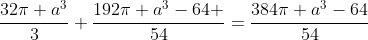 \frac{32\pi a^3}{3}+\frac{192\pi a^3-64 }{54}=\frac{384\pi a^3-64}{54}