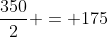 \frac{350}{2} = 175