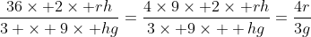 \frac{36\times 2\times rh}{3 \times 9\times hg}=\frac{4\times9\times 2\times rh}{3\times 9\times  hg}=\frac{4r}{3g}