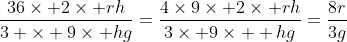 \frac{36\times 2\times rh}{3 \times 9\times hg}=\frac{4\times9\times 2\times rh}{3\times 9\times  hg}=\frac{8r}{3g}