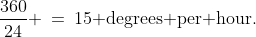 \frac{360}{24} \:=\:15\text{ degrees per hour.}