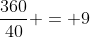 \frac{360}{40} = 9