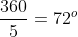 \frac{360}{5}=72^o