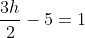 \frac{3h}{2}-5=1