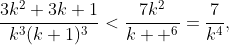 \frac{3k^{2}+3k+1}{k^{3}(k+1)^{3}}<\frac{7k^{2}}{k  ^{6}}=\frac{7}{k^{4}},