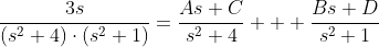 \frac{3s}{(s^2+4)\cdot(s^2+1)}=\frac{As+C}{s^2+4}+  \frac{Bs+D}{s^2+1}