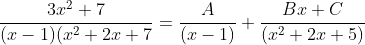 \frac{3x^2+7}{(x-1)(x^2+2x+7}=\frac{A}{(x-1)}+\frac{Bx+C}{(x^2+2x+5)}