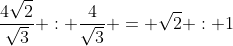 \frac{4\sqrt2}{\sqrt3} : \frac{4}{\sqrt{3}} = \sqrt2 : 1