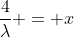 \frac{4}{\lambda} = x