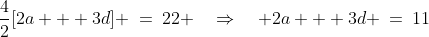 \frac{4}{2}[2a + 3d] \:=\:22 \quad\Rightarrow\quad 2a + 3d \:=\:11\;\;{\color{blue}[1]}