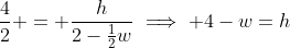 \frac{4}{2} = \frac{h}{2-\frac{1}{2}w}\implies 4-w=h
