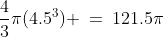 \frac{4}{3}\pi(4.5^3) \:=\:121.5\pi