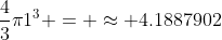 \frac{4}{3}\pi1^{3} = \approx 4.1887902
