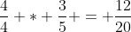 \frac{4}{4} * \frac{3}{5} = \frac{12}{20}