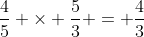 \frac{4}{5} \times \frac{5}{3} = \frac{4}{3}