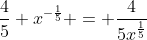 \frac{4}{5} x^{-\frac{1}{5}} = \frac{4}{5x^{\frac{1}{5}}}